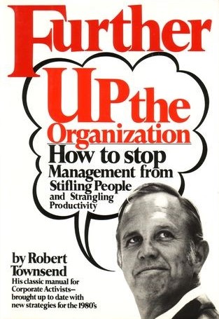Further up the organization: How to stop Management from stifling people and strangling productivity by Robert Townsend